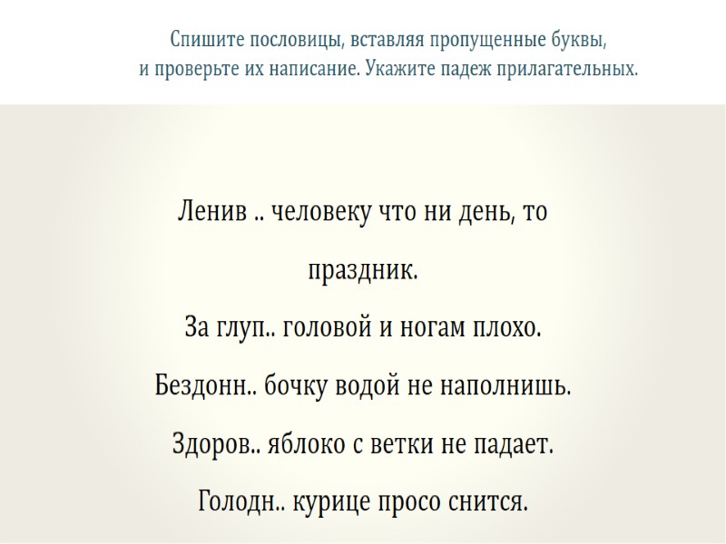 Спишите пословицы, вставляя пропущенные буквы,   и проверьте их написание. Укажите падеж прилагательных.